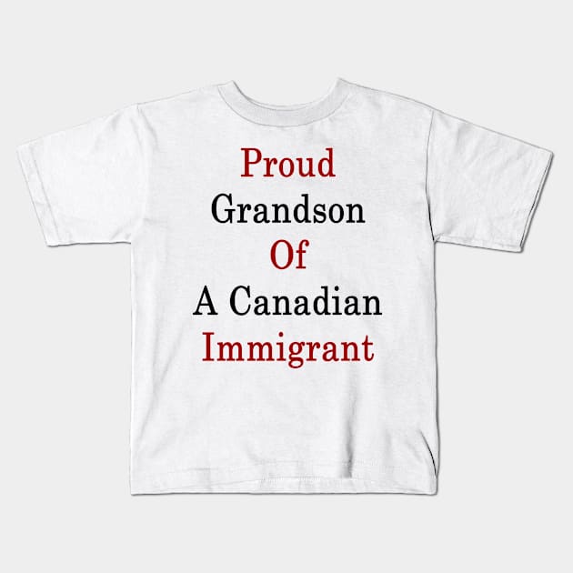 Proud Grandson Of A Canadian Immigrant Kids T-Shirt by supernova23